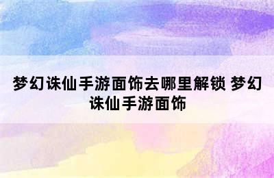 梦幻诛仙手游面饰去哪里解锁 梦幻诛仙手游面饰